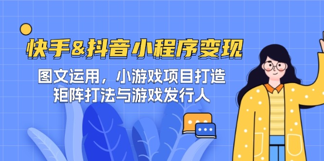 快手&抖音-小程序变现 图文运用/小游戏项目打造/矩阵打法与游戏发行人-59网创