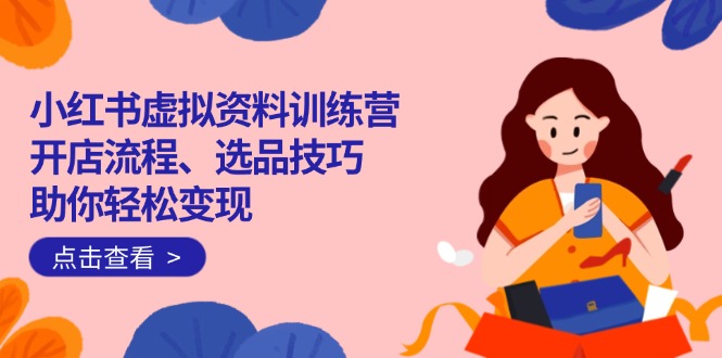 小红书虚拟资料训练营：开店流程、选品技巧一网打尽，助你轻松变现-59网创