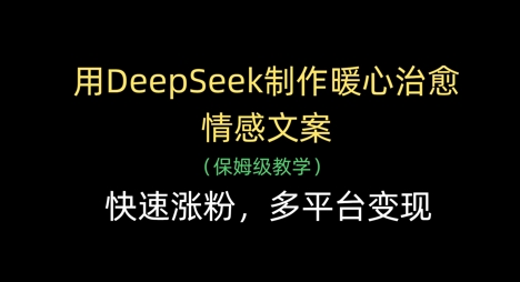 用DeepSeek制作暖心治愈情感文案，快速涨粉，多平台变现-59网创