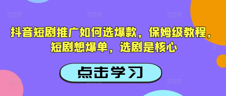 抖音短剧推广如何选爆款,保姆级教程,短剧想爆单,选剧是核心-59网创