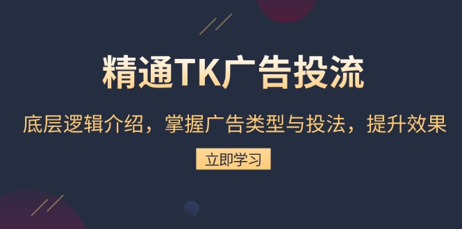精通TK广告投流：底层逻辑介绍，掌握广告类型与投法，提升效果-59网创