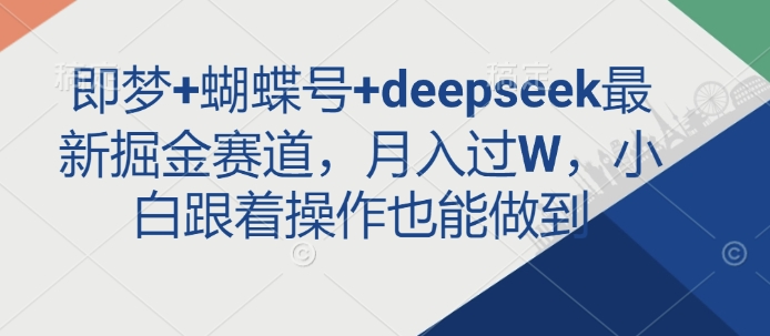 即梦+蝴蝶号+deepseek最新掘金赛道，月入过W，小白跟着操作也能做到-59网创