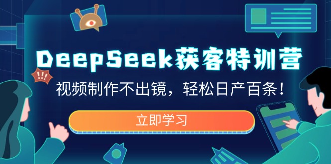DeepSeek获客特训营，视频制作不出镜，轻松日产百条！-59网创