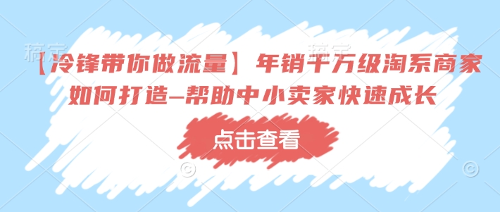 【冷锋带你做流量】年销千万级淘系商家如何打造–帮助中小卖家快速成长-59网创