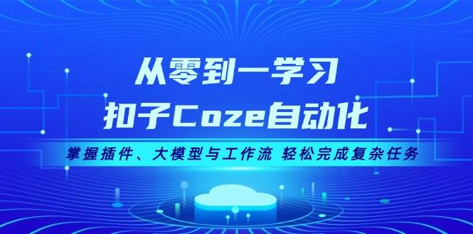 从零到一学习扣子Coze自动化，掌握插件、大模型与工作流 轻松完成复杂任务-59网创