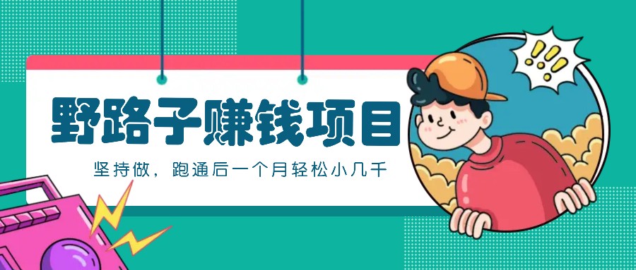 一个人就能操作的野路子赚钱项目，零成本零门槛坚持做，跑通后一个月小几千！-59网创