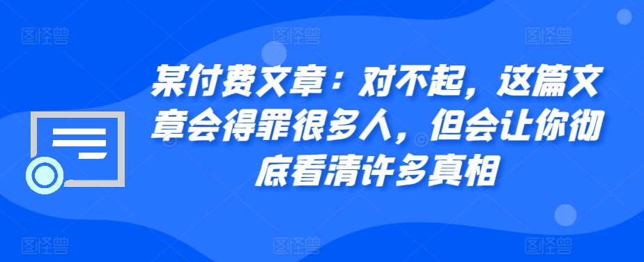某付费文章：对不起，这篇文章会得罪很多人，但会让你彻底看清许多真相-59网创