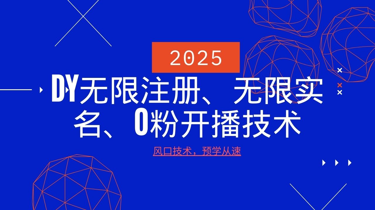 2025最新DY无限注册、无限实名、0分开播技术，风口技术预学从速-59网创