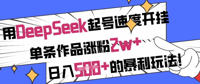 用DeepSeek起号速度开挂，单条作品涨粉2w+，日入5张+的暴利玩法-59网创