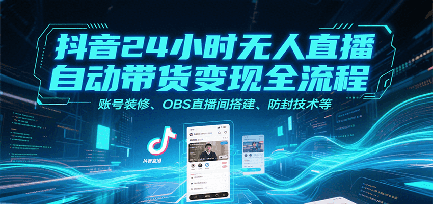 抖音24小时无人直播自动带货变现全流程，账号装修、OBS直播间搭建、防封技术等-59网创