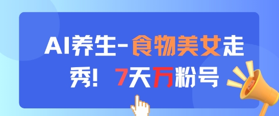 AI养生新玩法，食物美女走秀，7天万粉号-59网创