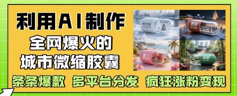 利用AI制作全网爆火的城市微缩胶囊,条条爆款, 多平台分发,疯狂涨粉变现-59网创