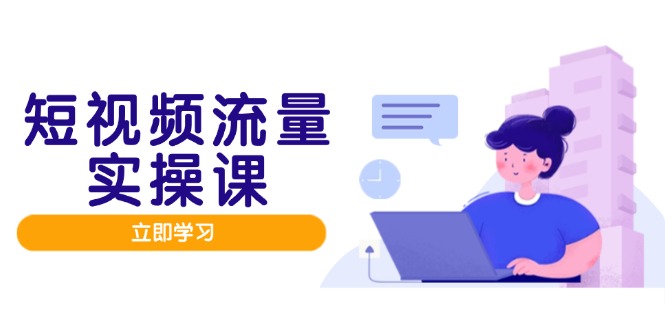 短视频流量实战班,人设打造内容优化,矩阵投放管控有序,助力流量变现路-59网创