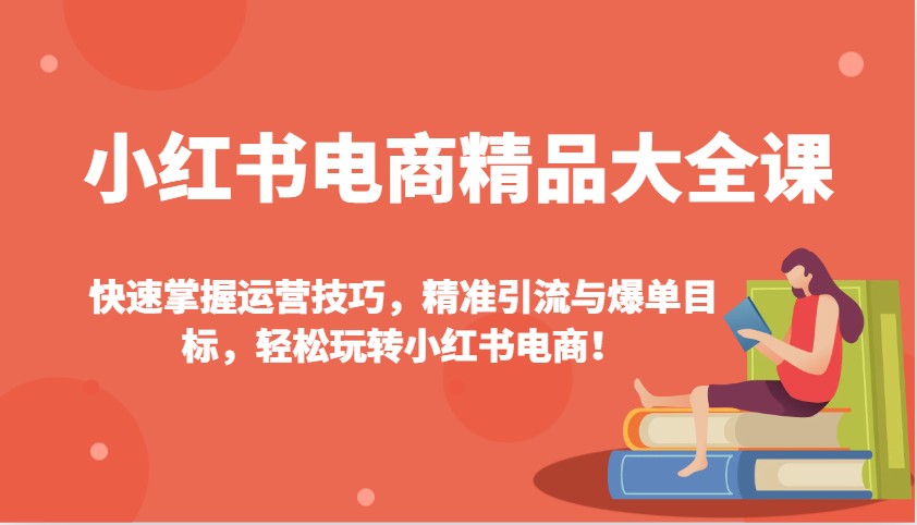 小红书电商精品大全课：快速掌握运营技巧，精准引流与爆单目标，轻松玩转小红书电商！-59网创