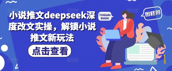 小说推文deepseek深度改文实操，解锁小说推文新玩法-59网创