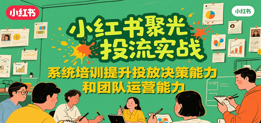 小红书聚光投流实战，系统学习提升投放决策能力和团队运营能力-59网创
