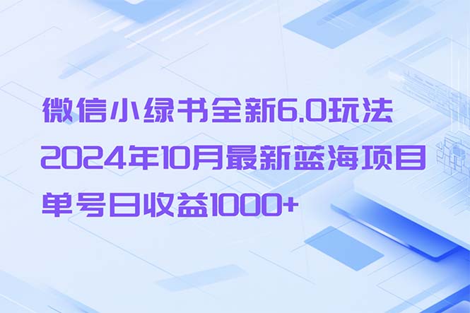 微信小绿书全新6.0玩法，2024年10月最新蓝海项目，单号日收益1000+-59网创