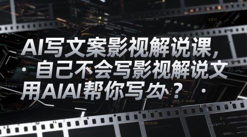 AI写文案影视解说课，自己不会写影视解说文案怎么办？用AI帮你写-59网创