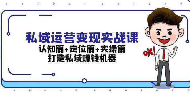 私域运营变现实战课：认知篇+定位篇+实操篇，打造私域赚钱机器-59网创
