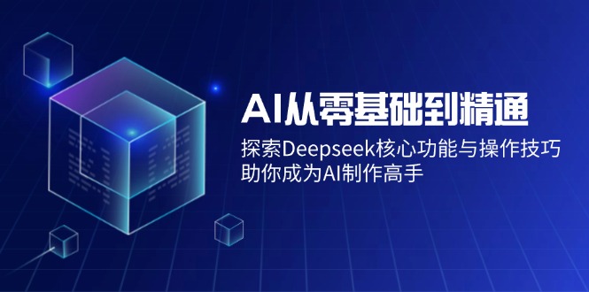AI从零基础到精通：探索Deepseek核心功能与操作技巧，助你成为AI制作高手-59网创