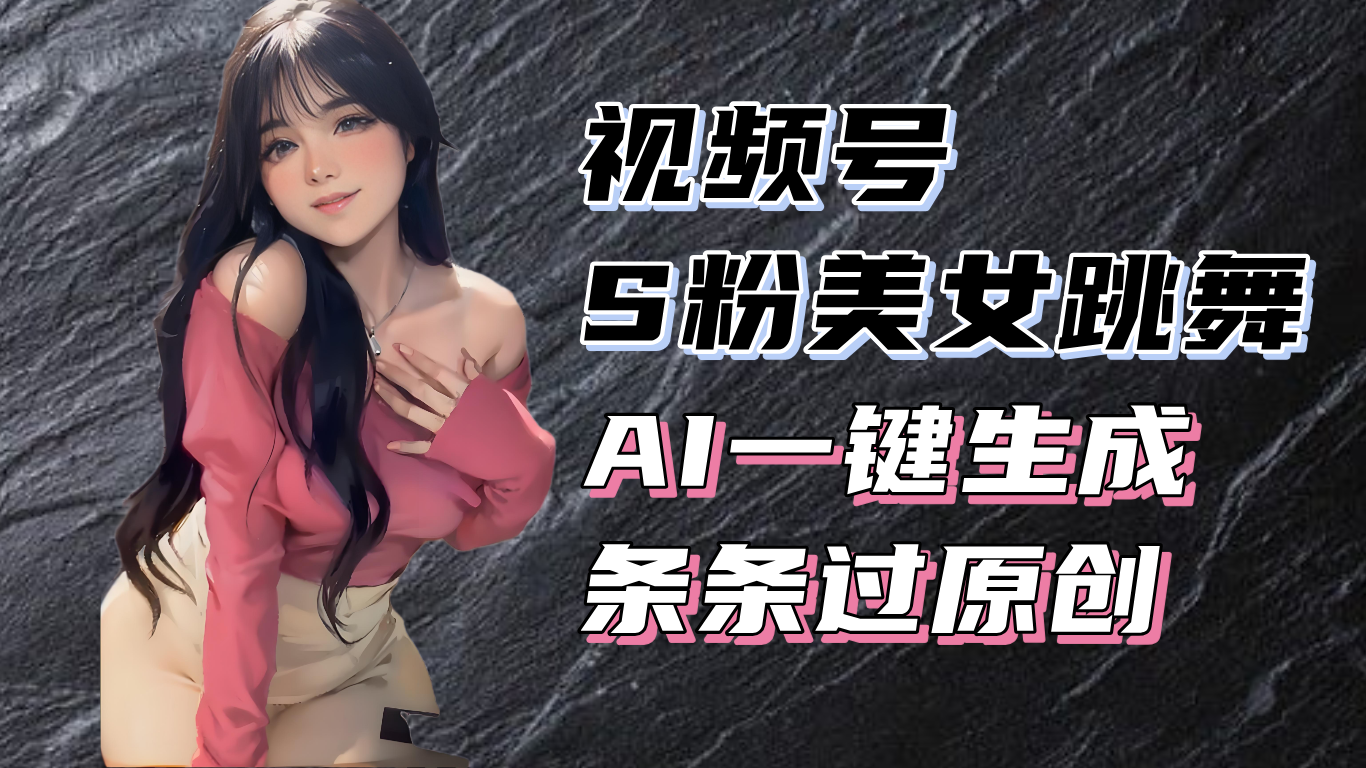 揭秘视频号S粉美女跳舞赛道，一键生成原创视频，收益翻倍！-59网创