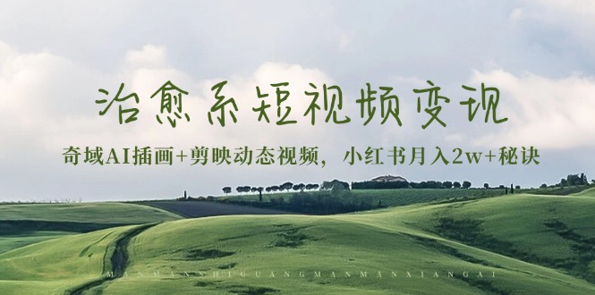治愈系短视频变现：奇域AI插画+剪映动态视频，小红书月入2w+秘诀-59网创