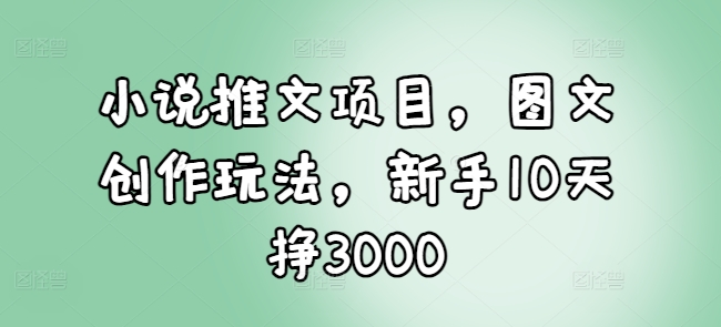 小说推文项目，图文创作玩法，新手10天挣3000-59网创