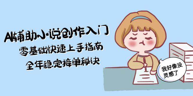 AI辅助小说创作入门，零基础快速上手指南，全年稳定接单秘诀-59网创