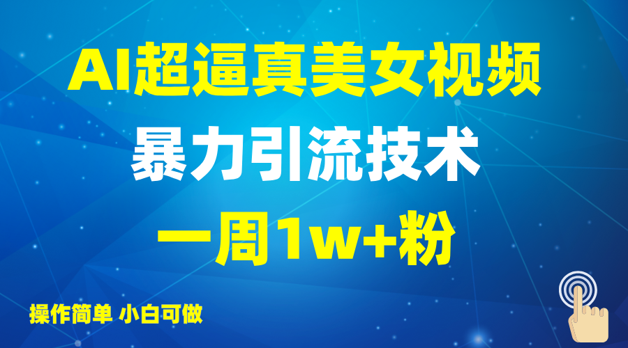 2025AI超逼真美女视频暴力引流，一周1w+粉，操作简单小白可做，躺赚视频收益-59网创