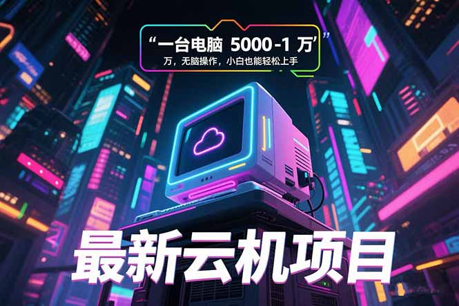 最新云机项目 一台电脑5000到10000 无脑操作小白也能轻松上手-59网创
