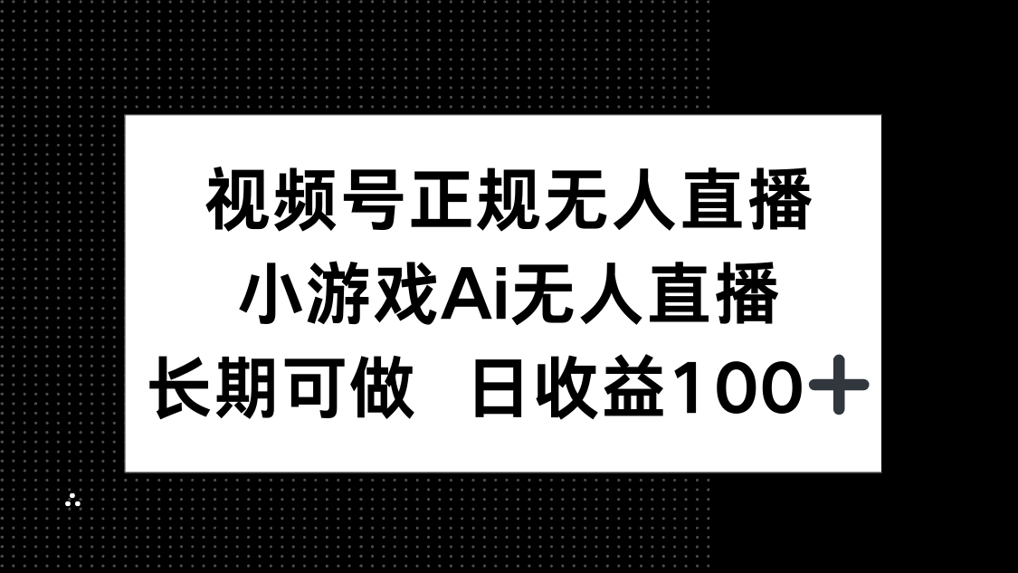 视频号正规无人直播，小游戏AI无人直播，长期可做，日收益100+-59网创