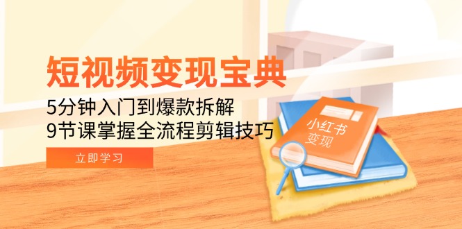 短视频变现宝典：5分钟入门到爆款拆解，9节课掌握全流程剪辑技巧-59网创