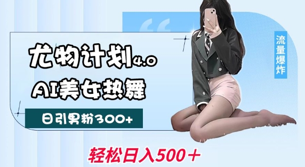 尤物计划4.0，AI美女热舞引爆流量，不限流不封号，轻松月入1W+-59网创