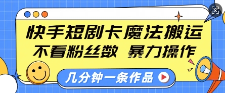 快手短剧卡魔法搬运，不看粉丝数，暴力操作，几分钟一条作品，小白也能快速上手-59网创