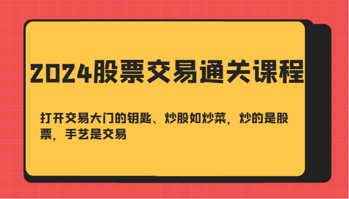 2024股票交易通关课-打开交易大门的钥匙、炒股如炒菜，炒的是股票，手艺是交易-59网创