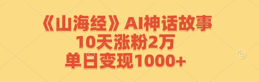 《山海经》AI神话故事，10天涨粉2万，单日变现1000+-59网创