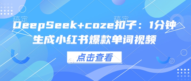 DeepSeek+coze扣子：1分钟生成小红书爆款单词视频-59网创