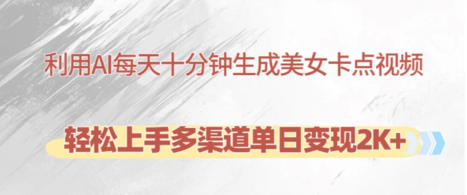 利用AI每天十分钟制作美女卡点视频，轻松上手多渠道单日变现2K+-59网创