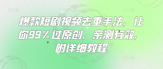 爆款短剧视频去重手法，让你99%过原创，亲测有效，附详细教程-59网创