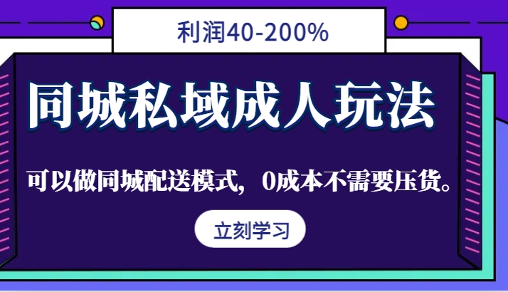 同城私域成人玩法，利润40-200%，可以做同城配送模式，0成本不需要压货。-59网创