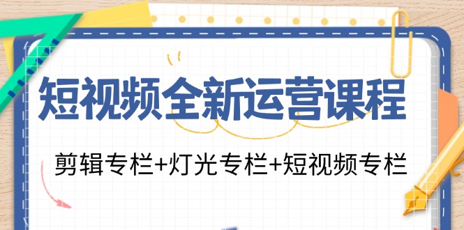 短视频全新运营课程:剪辑专栏+灯光专栏+短视频专栏(23节课)-59网创