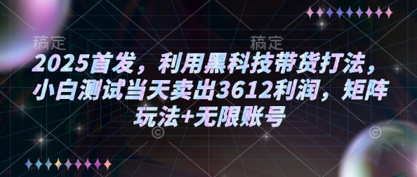 2025首发，利用黑科技带货打法，小白测试当天卖出3612利润，矩阵玩法+无限账号【揭秘】-59网创