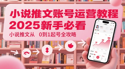 小说推文账号运营起号教程,2025新手必看,小说推文从0到1起号全攻略-59网创