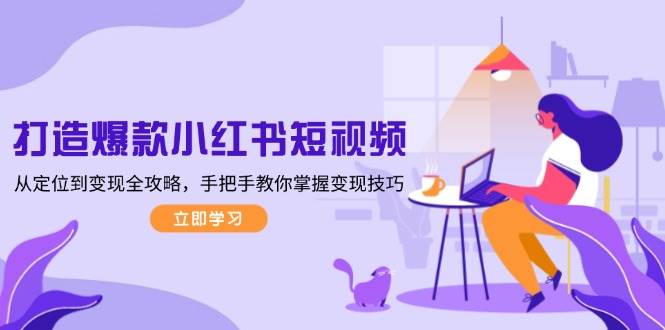 打造爆款小红书短视频，从定位到变现全攻略，手把手教你掌握变现技巧-59网创