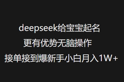 deepseek给宝宝起名更有优势无脑操作接单接到爆新手小白月入1W+-59网创