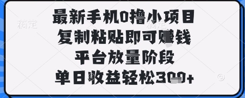 最新手机0撸小项目，复制粘贴即可挣钱，平台放量阶段，单日收益轻松3张+【揭秘】-59网创