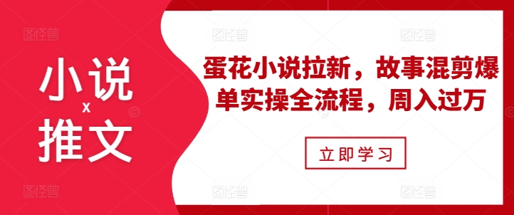 小说推文之蛋花小说拉新，故事混剪爆单实操全流程，周入过万-59网创