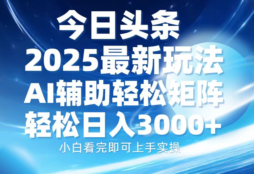 今日头条2025最新玩法，思路简单，复制粘贴，AI辅助，轻松矩阵日入3000+-59网创
