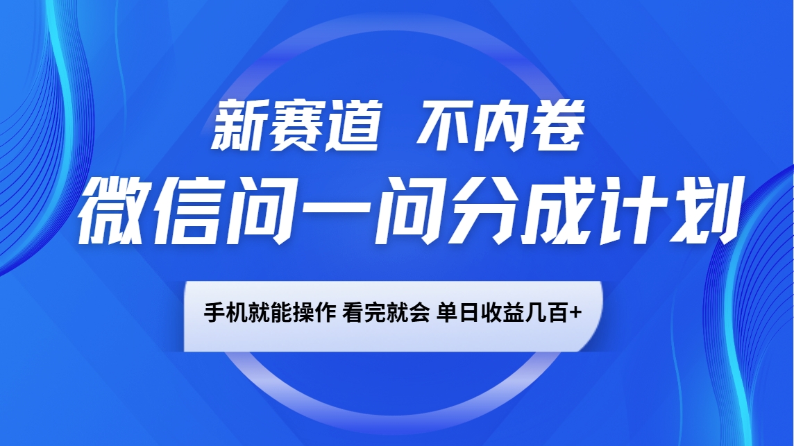 微信问一问分成计划，新赛道不内卷，长期稳定 手机就能操作，单日收益几百+-59网创