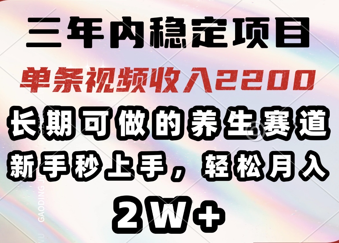 三年内稳定项目，长期可做的养生赛道，单条视频收入2200，新手秒上手，...-59网创